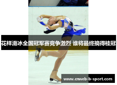 花样滑冰全国冠军赛竞争激烈 谁将最终摘得桂冠 花样滑冰全国冠军赛竞争激烈 谁将最终摘得桂冠