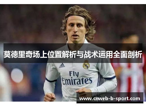莫德里奇场上位置解析与战术运用全面剖析