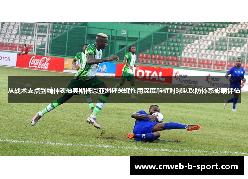 从战术支点到精神领袖奥斯梅恩亚洲杯关键作用深度解析对球队攻防体系影响评估