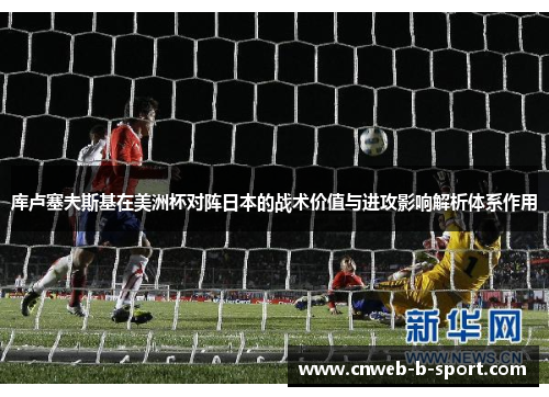 库卢塞夫斯基在美洲杯对阵日本的战术价值与进攻影响解析体系作用