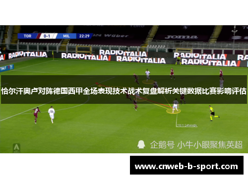 恰尔汗奥卢对阵德国西甲全场表现技术战术复盘解析关键数据比赛影响评估 恰尔汗奥卢对阵德国西甲全场表现技术战术复盘解析关键数据比赛影响评估