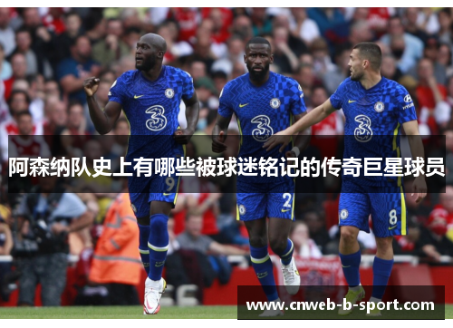 阿森纳队史上有哪些被球迷铭记的传奇巨星球员