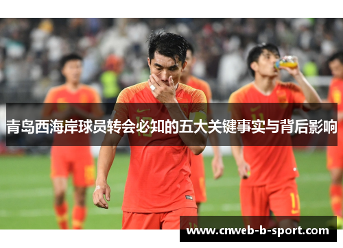 青岛西海岸球员转会必知的五大关键事实与背后影响
