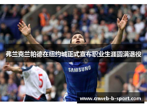 弗兰克兰帕德在纽约城正式宣布职业生涯圆满退役