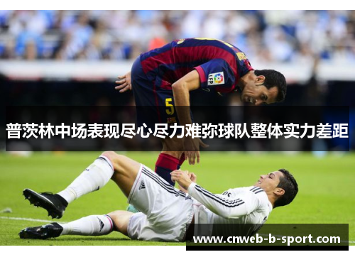 普茨林中场表现尽心尽力难弥球队整体实力差距