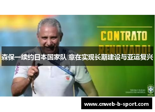 森保一续约日本国家队 意在实现长期建设与亚运复兴