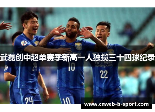 武磊创中超单赛季新高一人独揽三十四球纪录 武磊创中超单赛季新高一人独揽三十四球纪录