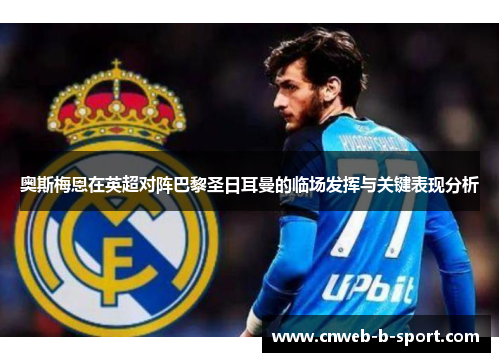 奥斯梅恩在英超对阵巴黎圣日耳曼的临场发挥与关键表现分析 奥斯梅恩在英超对阵巴黎圣日耳曼的临场发挥与关键表现分析