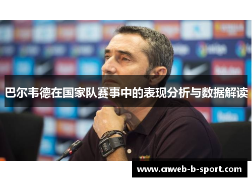 巴尔韦德在国家队赛事中的表现分析与数据解读