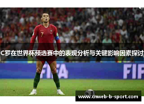 C罗在世界杯预选赛中的表现分析与关键影响因素探讨