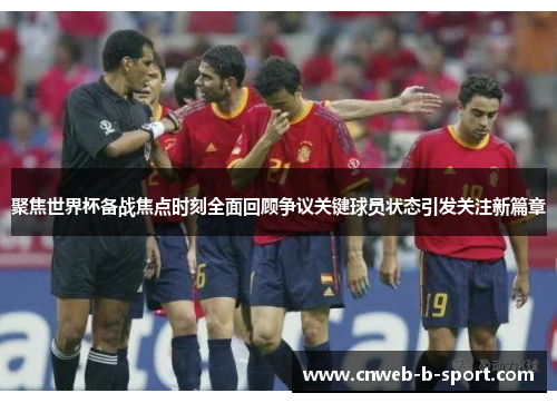 聚焦世界杯备战焦点时刻全面回顾争议关键球员状态引发关注新篇章