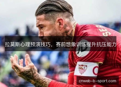 拉莫斯心理预演技巧,赛前想象训练提升抗压能力 拉莫斯心理预演技巧,赛前想象训练提升抗压能力