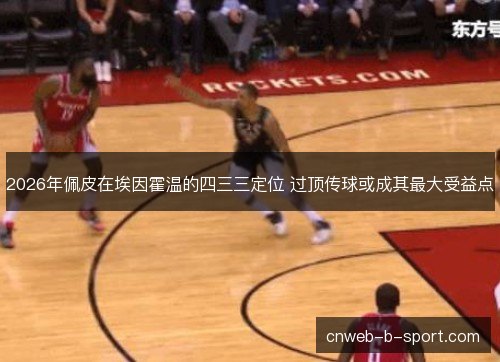 2026年佩皮在埃因霍温的四三三定位 过顶传球或成其最大受益点